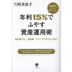 金融機関がぜったい教えたくない年利１５％でふやす資産運用術　会社員でも、自営業・フリーランスでもできる！
