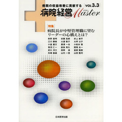 病院経営Ｍａｓｔｅｒ　病院の収益改善に貢献する　ＶＯＬ３．３　特集病院長が中堅管理職に望むリーダーの心構えとは？