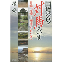 国境の島・対馬のいま　日韓、交流と摩擦のあいだで