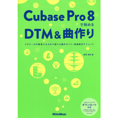 Cubase Pro 8で始めるDTM&曲作り ビギナーが中級者になるまで使える操作ガイド+楽曲制作テクニック(4曲分のプロジェクト・ファイルをフリー・ダウンロード)