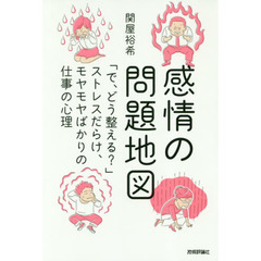 感情の問題地図 ~「で、どう整える?」ストレスだらけ、モヤモヤばかりの仕事の心理