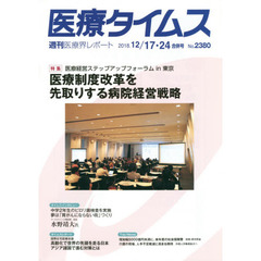 医療タイムス　Ｎｏ．２３８０（２０１８．１２／１７・２４合併号）　特集医療経営ステップアップフォーラムｉｎ東京医療制度改革を先取りする病院経営戦略