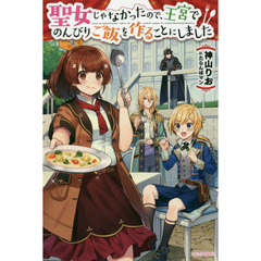 聖女じゃなかったので、王宮でのんびりご飯を作ることにしました