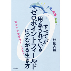 すべてが用意されているゼロポイントフィールドにつながる生き方　お金、成功、ご縁！　量子力学で夢をかなえる！