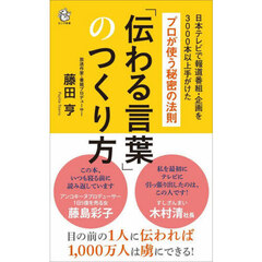 「伝わる言葉」のつくり方　日本テレビで報道番組・企画を３０００本以上手がけたプロが使う秘密の法則