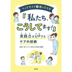 ベッドサイドで困ったとき「私たち、こうしてます！」　実践力をＵＰするケアの技術