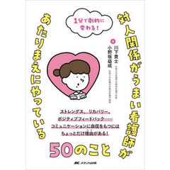 対人関係がうまい看護師があたりまえにやっている５０のこと　１分で劇的に変わる！　ストレングス、リカバリー、ポジティブフィードバック……コミュニケーションに自信をもつにはちょっとだけ理由がある！