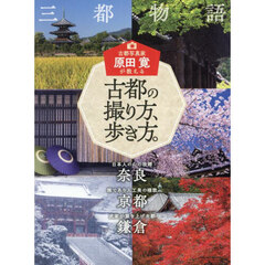 古都写真家原田寛が教える古都の撮り方、歩き方。　日本人の心の故郷奈良　雅であり人工美の極致京都　武家が築き上げた都鎌倉