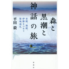 森と黒潮と神話の旅　吉野、熊野、伊勢をつなぐ聖地巡礼