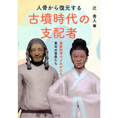 人骨から復元する古墳時代の支配者　最新科学でよみがえる東北の首長たち
