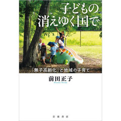 子どもの消えゆく国で　「無子高齢化」と地域の子育て