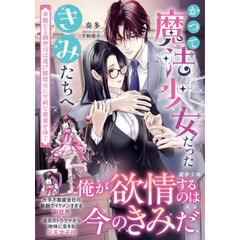かつて魔法少女だったきみたちへ　華麗なる御曹司は逃げ腰彼女に至純な蜜愛を捧ぐ