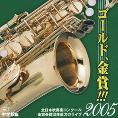 ゴールド、金賞！！！2005　全日本吹奏楽コンクール金賞受賞団体迫力のライブ　Vol．1　中学校編