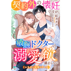 契約外の懐妊ですが、敏腕ドクターの溺愛欲は鎮まらない【お見合い結婚シリーズ】