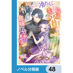 あんなに冷たくされたのに今さら番だとか意味が分かりません【ノベル分冊版】　48