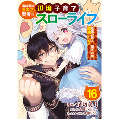 追放最凶クズ（？）賢者の辺境子育てスローライフ クズだと勘違いされがちな最強の善人は魔王の娘を超絶いい子に育て上げる【単話版】 16
