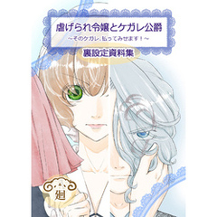 虐げられ令嬢とケガレ公爵？そのケガレ、払ってみせます！ ？【裏設定資料集　同人誌】