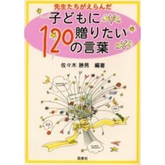 先生たちがえらんだ子どもに贈りたい１２０の言葉