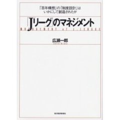 「Ｊリーグ」のマネジメント　「百年構想」の「制度設計」はいかにして創造されたか