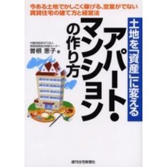 アパート・マンションの作り方　土地を「資産」に変える　今ある土地でかしこく稼げる、空室がでない賃貸住宅の建て方と経営法