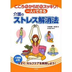 こころもからだもスッキリ！一人でできる介護のストレス解消法　介護職必携　今すぐ、セルフケアを実践しよう！