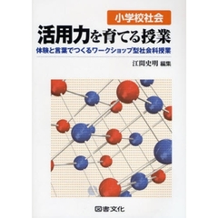 小学校社会活用力を育てる授業　体験と言葉でつくるワークショップ型社会科授業