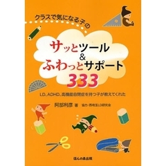 クラスで気になる子のサッとツール＆ふわっとサポート３３３　ＬＤ、ＡＤＨＤ、高機能自閉症を持つ子が教えてくれた