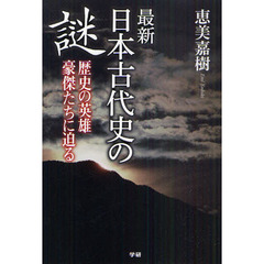 最新日本古代史の謎　歴史の英雄豪傑たちに迫る