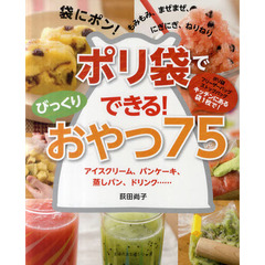 ポリ袋でできる！びっくりおやつ７５　アイスクリーム、パンケーキ、蒸しパン、ドリンク……