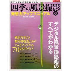 デジタルカメラではじめる四季の風景撮影　デジタル風景撮影術のすべてがわかる　６　発想力アップマニュアル　風景写真の被写体発見力がぐんとアップする７０のアイディア