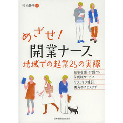 めざせ！開業ナース　地域での起業２５の実際　在宅看護・介護から多機能サービス，ワンコイン健診，街角ホスピスまで