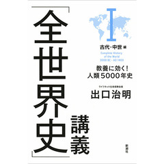 「全世界史」講義 I古代・中世編: 教養に効く!人類5000年史　古代・中世編