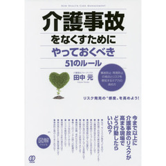介護事故をなくすためにやっておくべき５１のルール　事故防止・再発防止の視点とリスクを察知するケア力の高め方