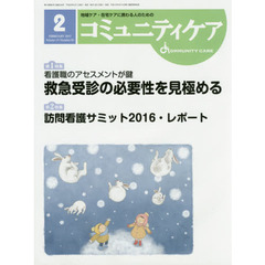 コミュニティケア　地域ケア・在宅ケアに携わる人のための　Ｖｏｌ．１９／Ｎｏ．０２（２０１７－２）　特集看護職のアセスメントが鍵救急受診の必要性を見極める／訪問看護サミット２０１６・レポート