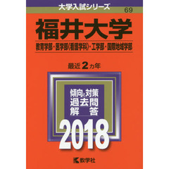 福井大学　教育学部　医学部〈看護学科〉　工学部　国際地域学部　２０１８年版