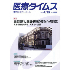 医療タイムス　Ｎｏ．２３３９（２０１８．２／１９）　特集民間銀行、融資姿勢の変化への対応　見える制度改革と、見えない変質