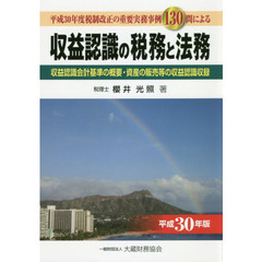 収益認識の税務と法務　平成３０年度税制改正の重要実務事例１３０問による　平成３０年版　収益認識会計基準の概要・資産の販売等の収益認識収録