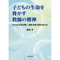 子どもの生命を脅かす教師の精神　子どもの生命が輝く、教師・教育・研究の在り方