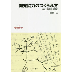 シリーズ「日本の開発協力史を問いなおす」　７　開発協力のつくられ方　自立と依存の生態史