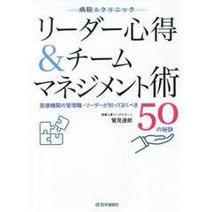 病院＆クリニックリーダー心得＆チームマネジメント術　医療機関の管理職・リーダーが知っておくべき５０の秘訣