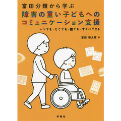 富田分類から学ぶ障害の重い子どもへのコミュニケーション支援　いつでも・どこでも・誰でも・すぐにできる