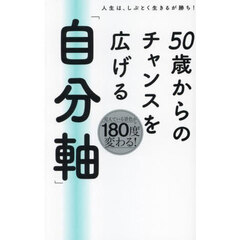 ５０歳からのチャンスを広げる「自分軸」　人生は、しぶとく生きるが勝ち！
