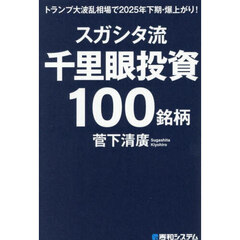 スガシタ流千里眼投資１００銘柄　トランプ大波乱相場で２０２５年下期・爆上がり！