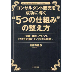 コンサルタント商売を成功に導く“５つの仕組み”の整え方　知識・経験・ノウハウ、「カタチの無いモノ」を売る極意