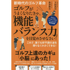 新時代のゴルフ革命ゴルフがうまくなりたきゃ、「機能バランス力」を目覚めさせなさい！　これで、誰でも好不調の波を限りなく小さくできる！　プロからアマチュアまで１万人以上の指導実績！