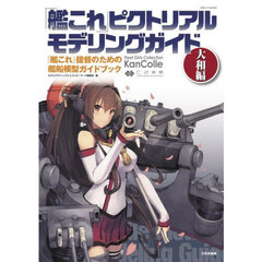 「艦これ」ピクトリアルモデリングガイド　『艦これ』提督のための艦船模型ガイドブック　大和編