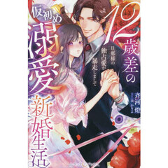 １２歳差の仮初め溺愛新婚生活　旦那様の独占愛が暴走しまして