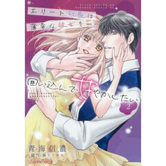 エリート社長は薄幸な彼女を囲い込んで甘やかしたい　２