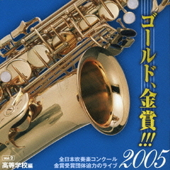 ゴールド、金賞！！！2005　全日本吹奏楽コンクール金賞受賞団体迫力のライブ　Vol．2　高等学校編