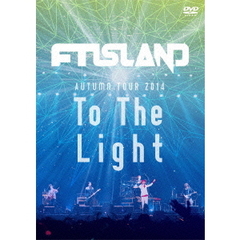 FTISLAND／AUTUMN TOUR 2014 “To The Light”（ＤＶＤ）